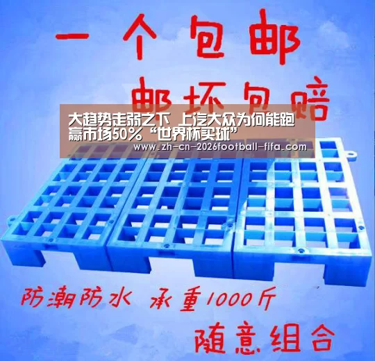 大趋势走弱之下 上汽大众为何能跑赢市场50%“世界杯买球”(图1) 世界杯买球