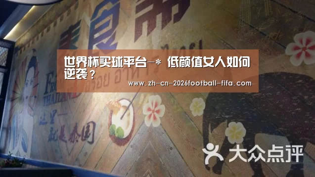 世界杯买球平台-*
低颜值女人如何逆袭?(图1) 世界杯买球平台