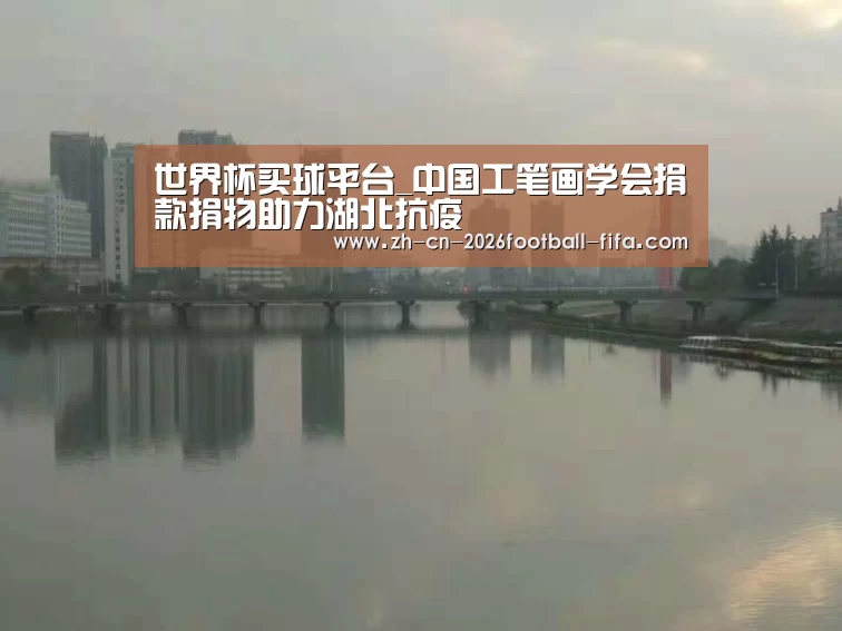世界杯买球平台_中国工笔画学会捐款捐物助力湖北抗疫(图1) 世界杯买球网站