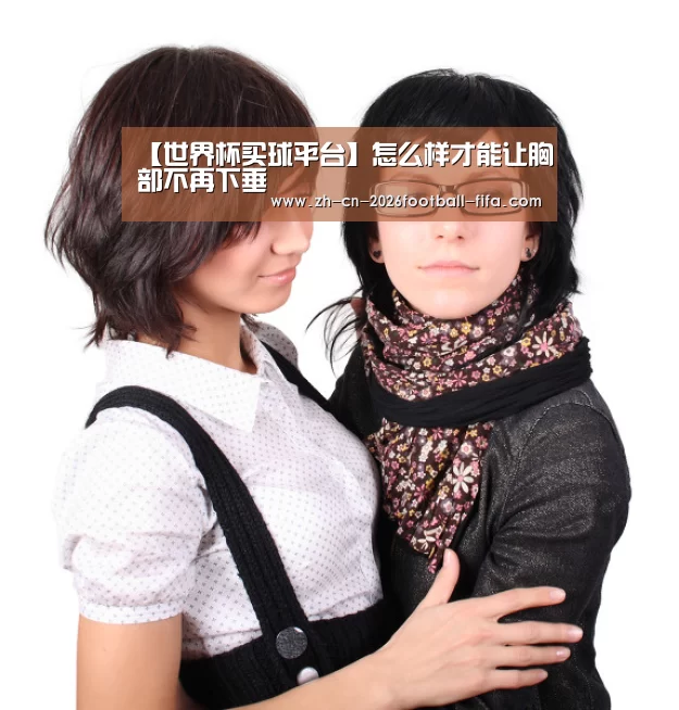【世界杯买球平台】怎么样才能让胸部不再下垂(图1) 世界杯买球网站