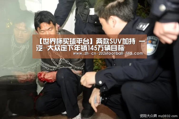 【世界杯买球平台】两款SUV加持 一汽-大众定下年销145万辆目标(图2) 世界杯买球