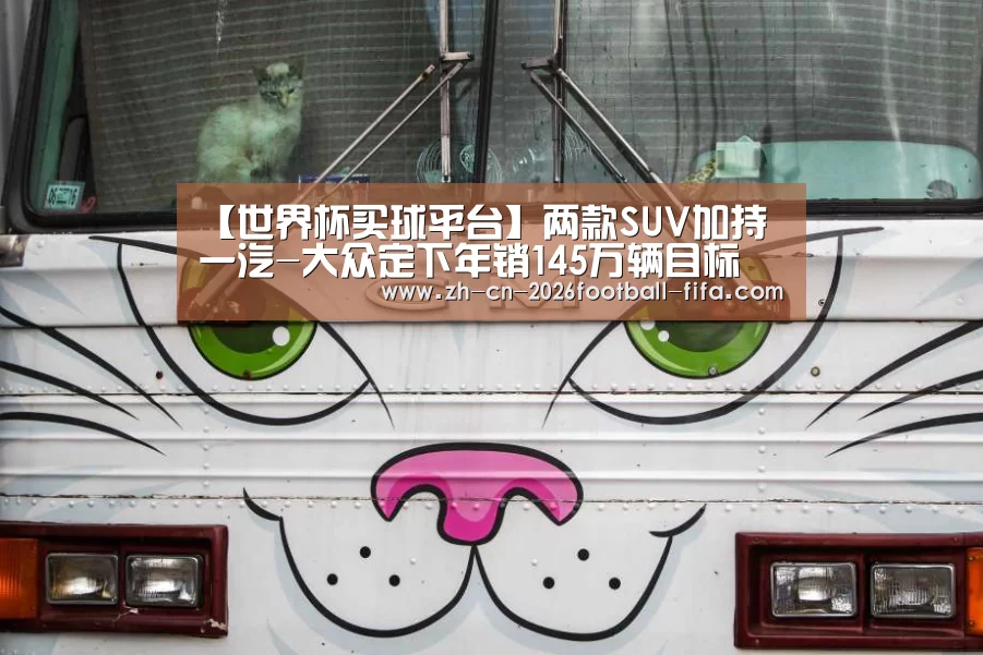 【世界杯买球平台】两款SUV加持 一汽-大众定下年销145万辆目标(图4) 世界杯买球平台