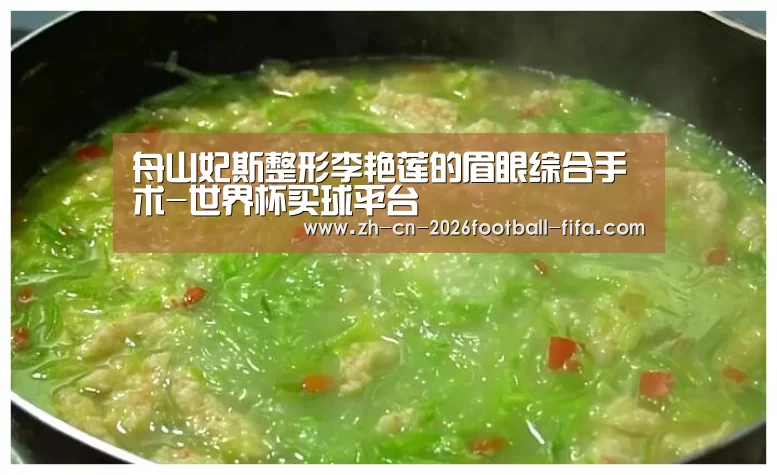 舟山妃斯整形李艳莲的眉眼综合手术-世界杯买球平台(图2) 世界杯买球
