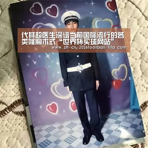 代其超医生深谙当前国际流行的各类隆胸术式“世界杯买球网站”(图1) 世界杯买球平台
