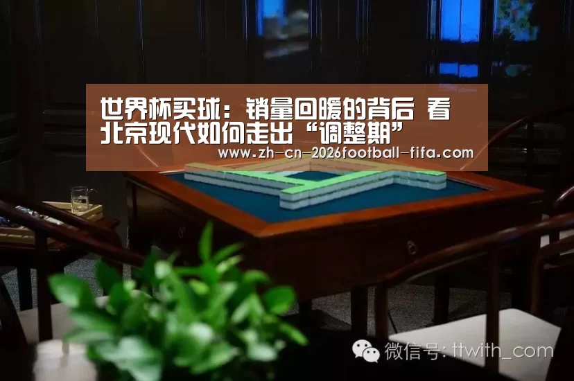 世界杯买球:销量回暖的背后 看北京现代如何走出“调整期”(图1) 世界杯买球平台