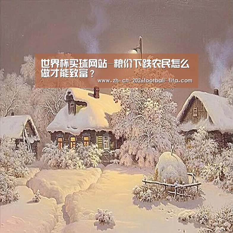 世界杯买球网站-粮价下跌农民怎么做才能致富?(图3) 世界杯买球网站